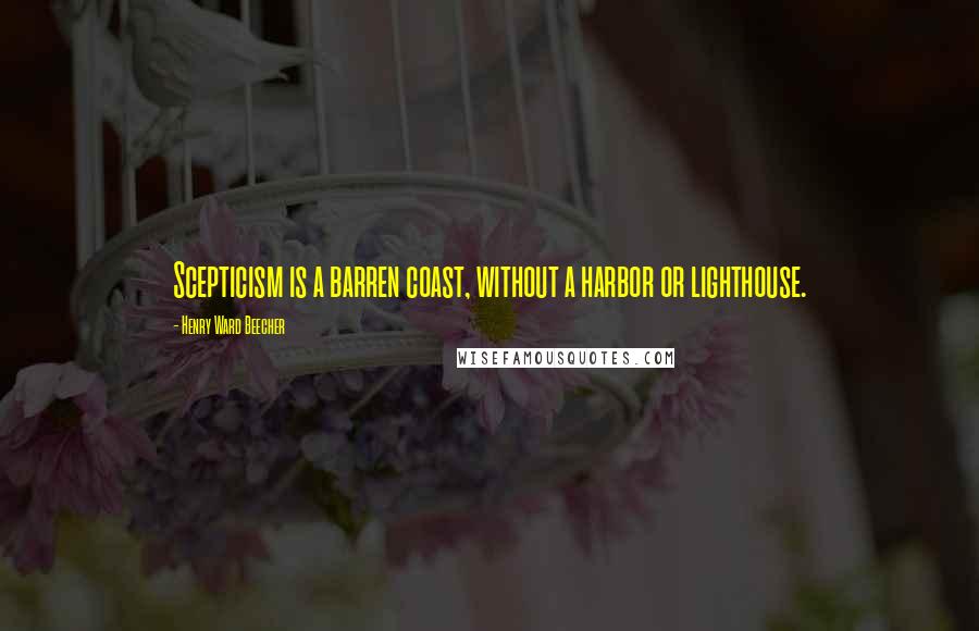 Henry Ward Beecher Quotes: Scepticism is a barren coast, without a harbor or lighthouse.