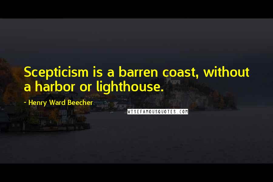 Henry Ward Beecher Quotes: Scepticism is a barren coast, without a harbor or lighthouse.