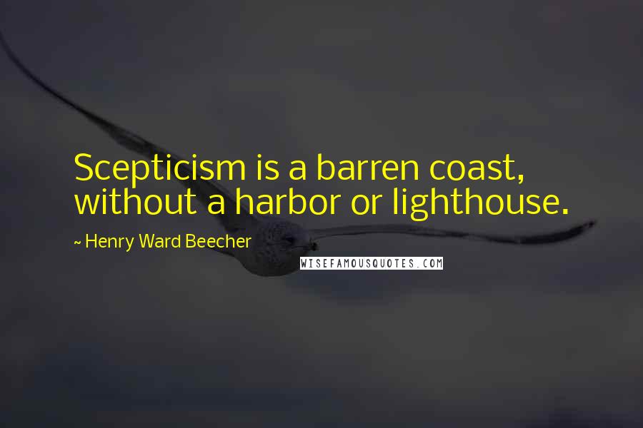 Henry Ward Beecher Quotes: Scepticism is a barren coast, without a harbor or lighthouse.