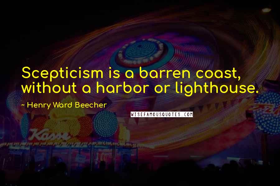 Henry Ward Beecher Quotes: Scepticism is a barren coast, without a harbor or lighthouse.