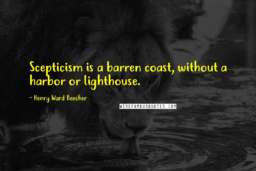 Henry Ward Beecher Quotes: Scepticism is a barren coast, without a harbor or lighthouse.