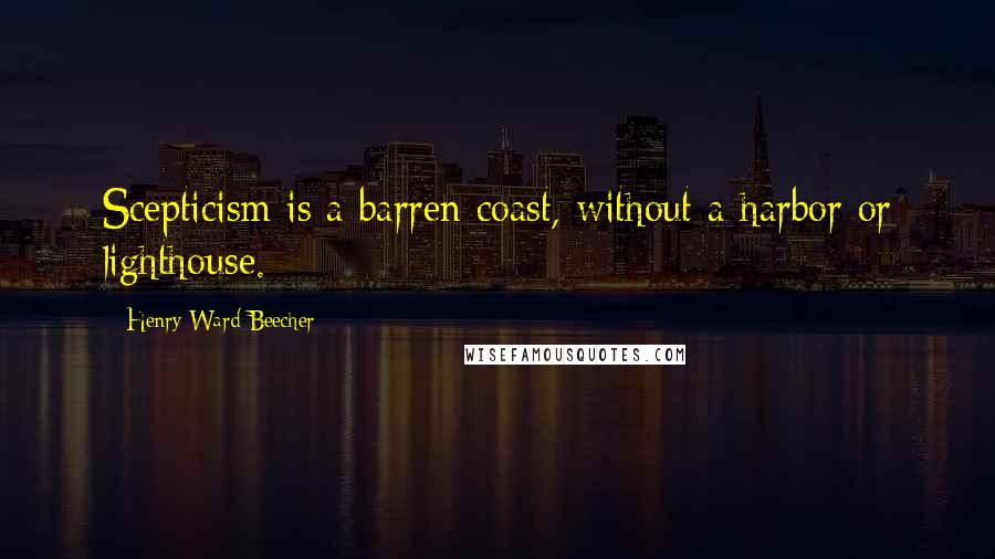 Henry Ward Beecher Quotes: Scepticism is a barren coast, without a harbor or lighthouse.
