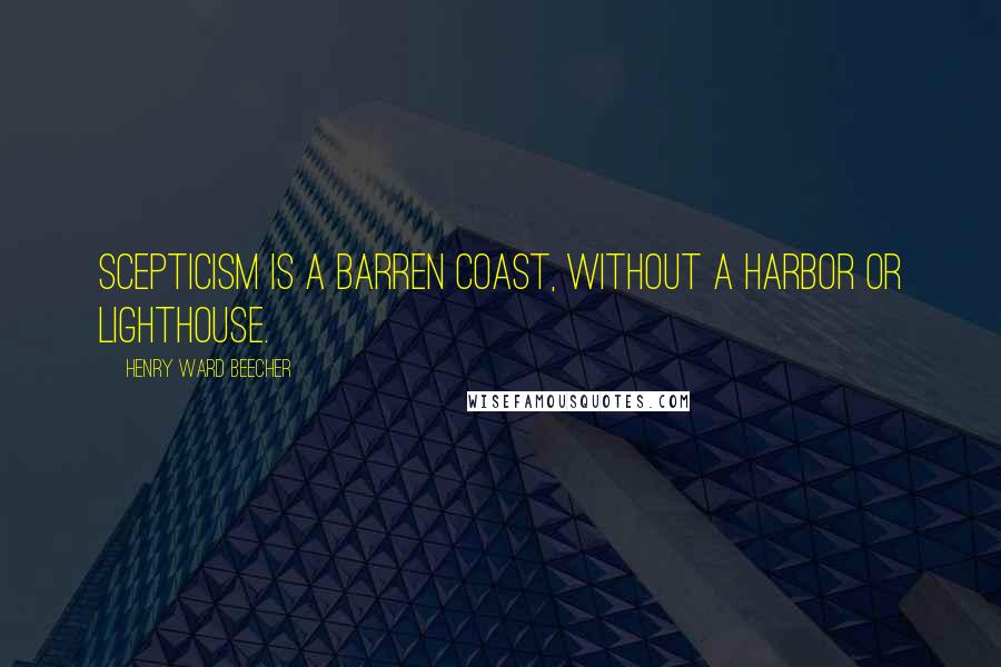 Henry Ward Beecher Quotes: Scepticism is a barren coast, without a harbor or lighthouse.
