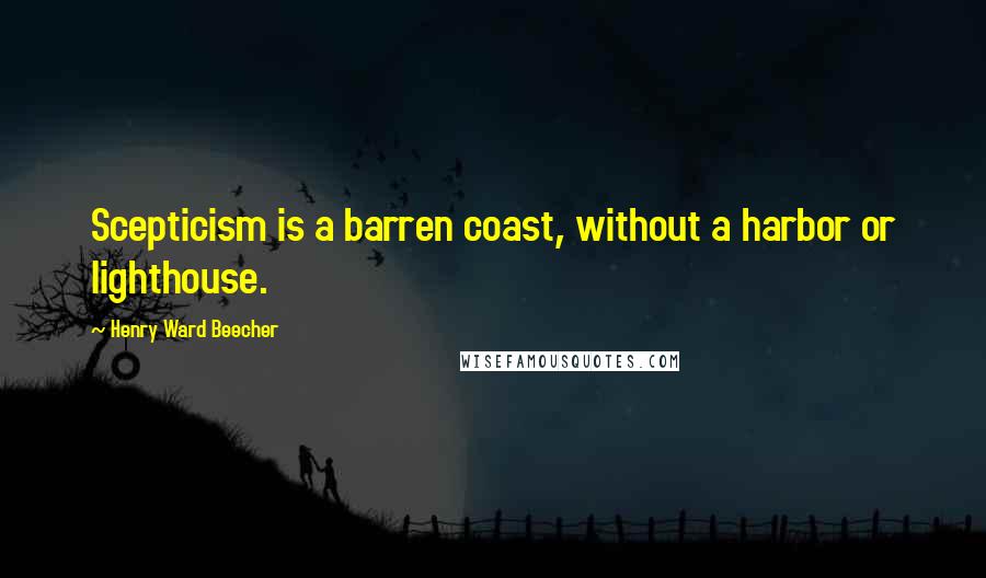 Henry Ward Beecher Quotes: Scepticism is a barren coast, without a harbor or lighthouse.