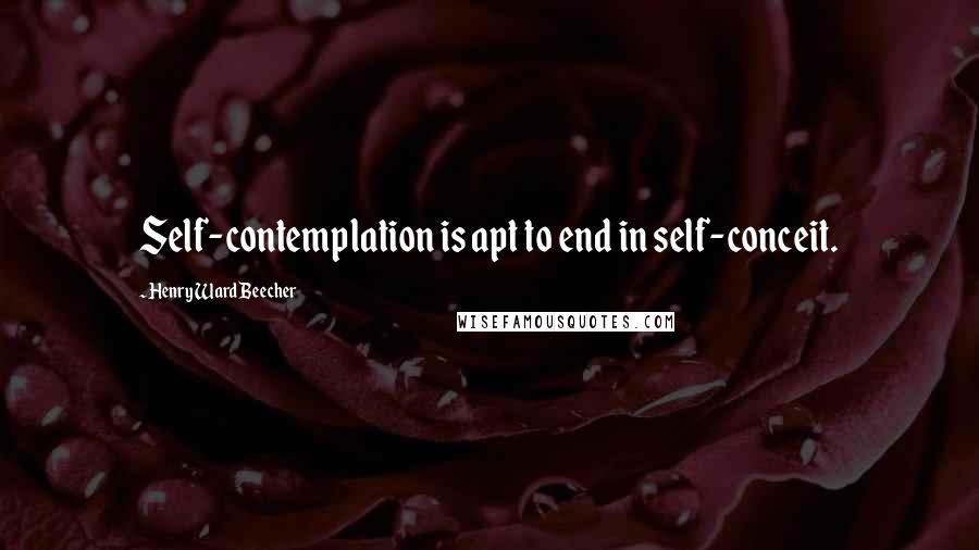 Henry Ward Beecher Quotes: Self-contemplation is apt to end in self-conceit.