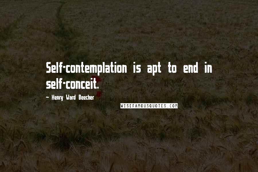 Henry Ward Beecher Quotes: Self-contemplation is apt to end in self-conceit.