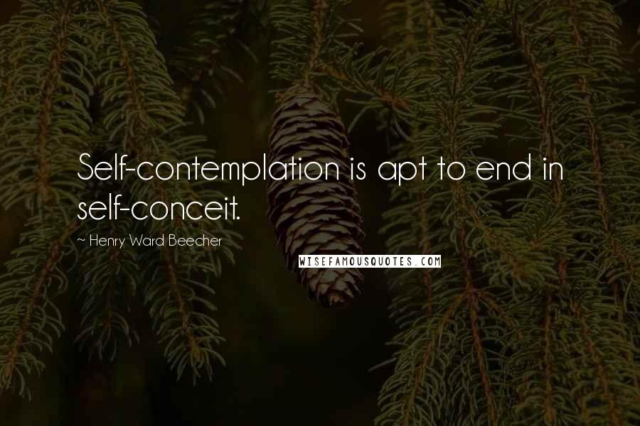 Henry Ward Beecher Quotes: Self-contemplation is apt to end in self-conceit.