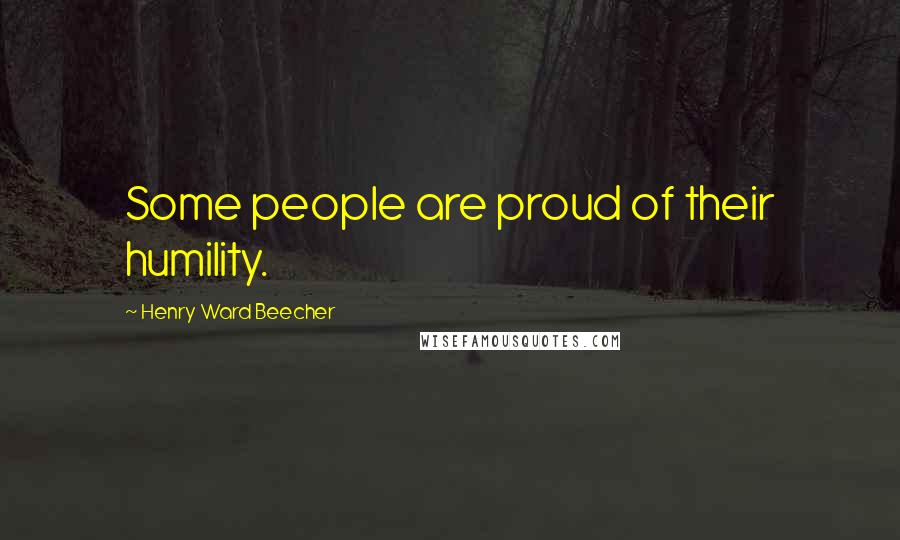 Henry Ward Beecher Quotes: Some people are proud of their humility.