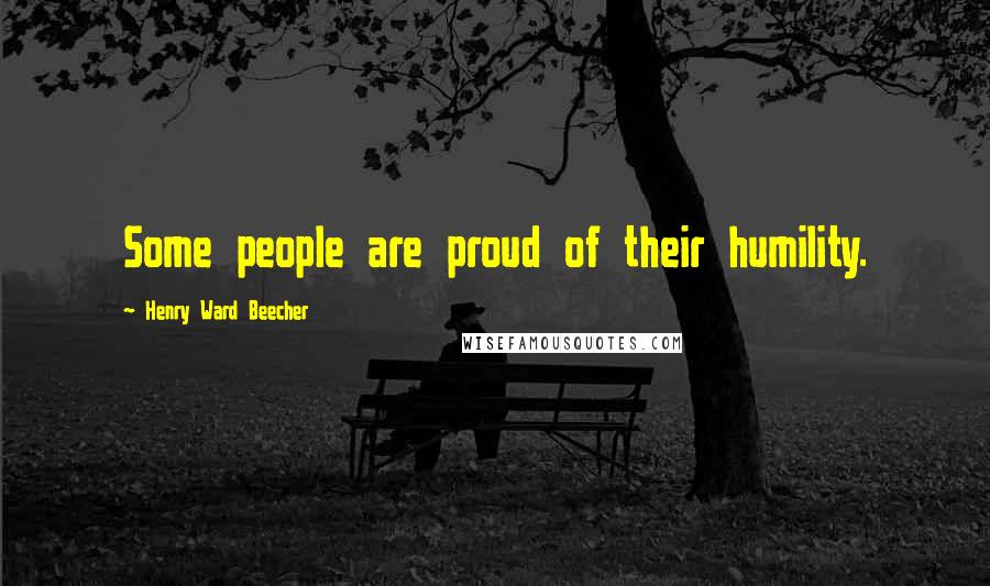 Henry Ward Beecher Quotes: Some people are proud of their humility.