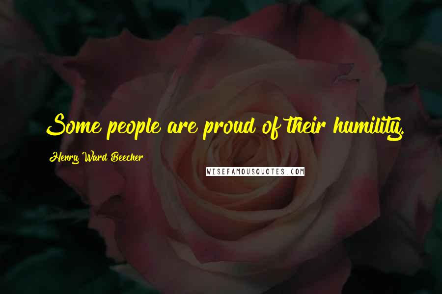Henry Ward Beecher Quotes: Some people are proud of their humility.