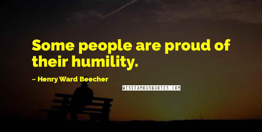 Henry Ward Beecher Quotes: Some people are proud of their humility.