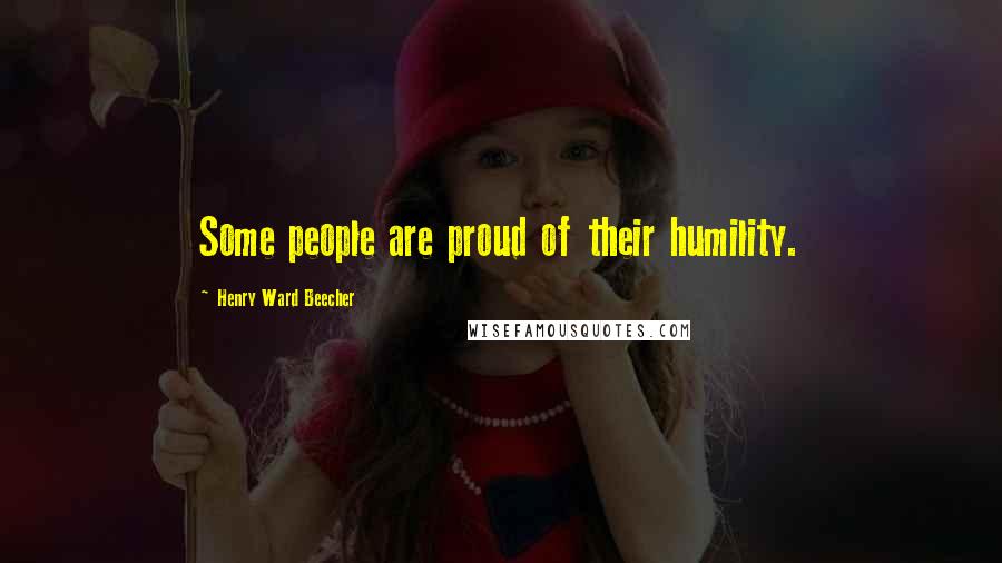 Henry Ward Beecher Quotes: Some people are proud of their humility.