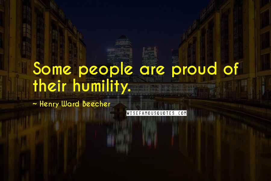 Henry Ward Beecher Quotes: Some people are proud of their humility.