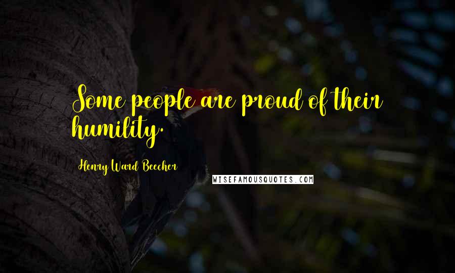 Henry Ward Beecher Quotes: Some people are proud of their humility.