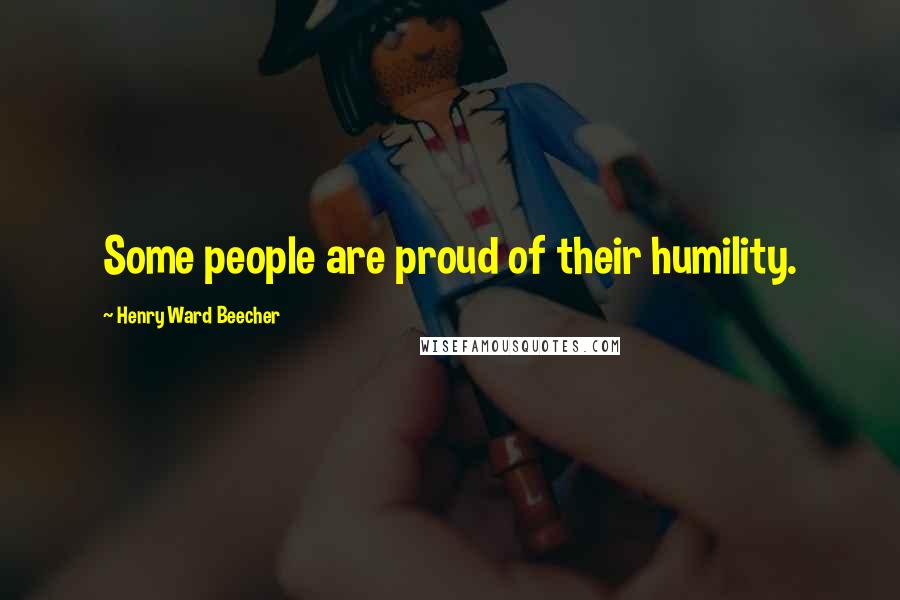 Henry Ward Beecher Quotes: Some people are proud of their humility.