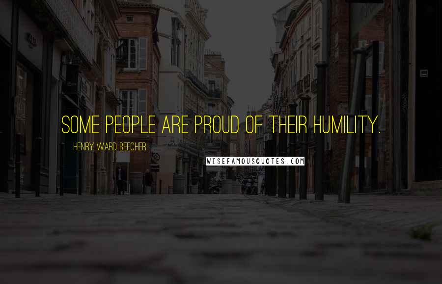 Henry Ward Beecher Quotes: Some people are proud of their humility.