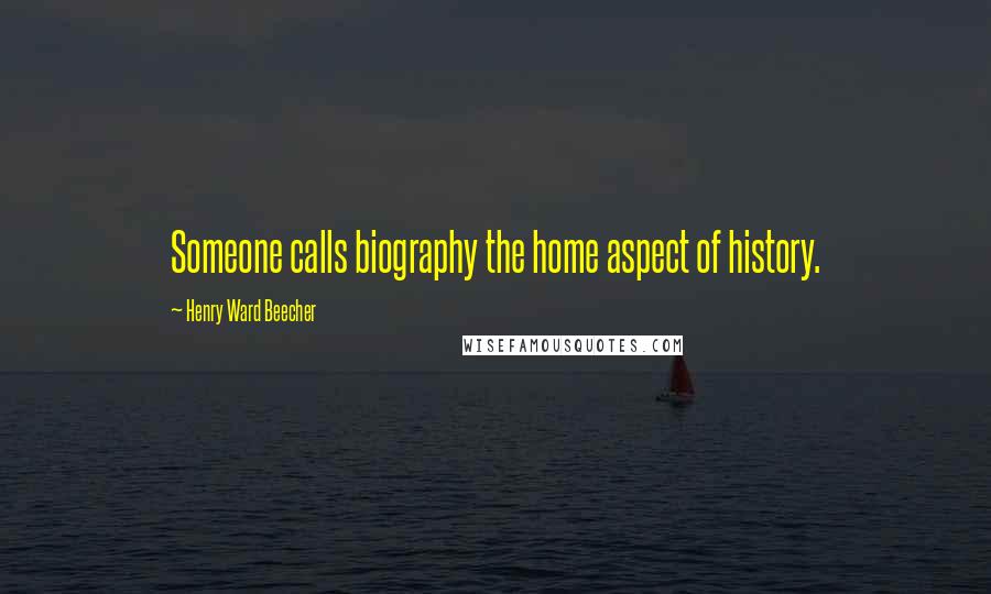 Henry Ward Beecher Quotes: Someone calls biography the home aspect of history.