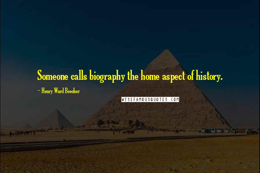 Henry Ward Beecher Quotes: Someone calls biography the home aspect of history.