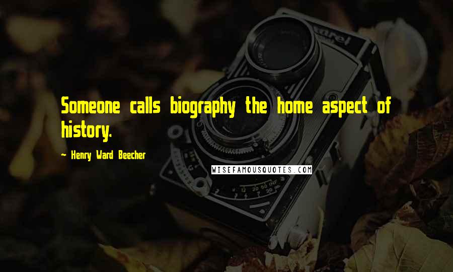 Henry Ward Beecher Quotes: Someone calls biography the home aspect of history.