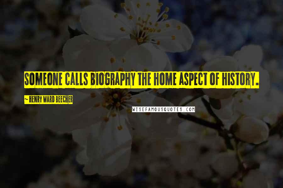 Henry Ward Beecher Quotes: Someone calls biography the home aspect of history.