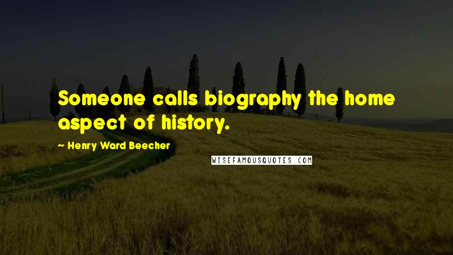 Henry Ward Beecher Quotes: Someone calls biography the home aspect of history.