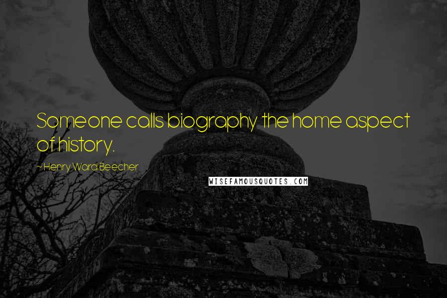 Henry Ward Beecher Quotes: Someone calls biography the home aspect of history.