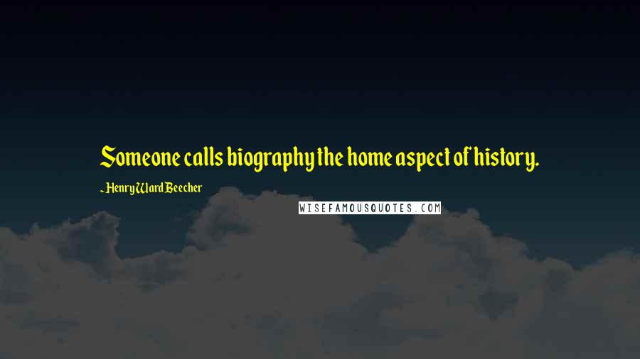 Henry Ward Beecher Quotes: Someone calls biography the home aspect of history.