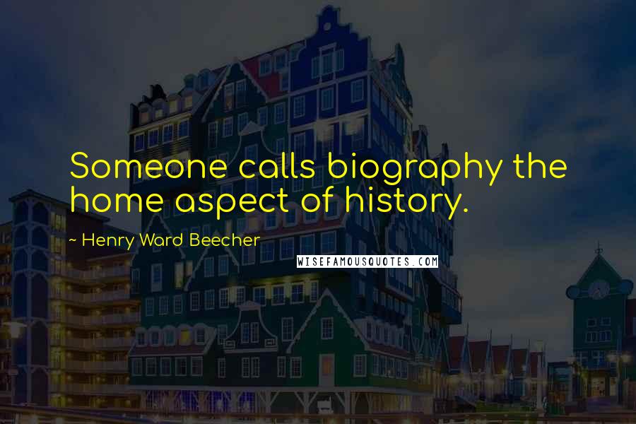 Henry Ward Beecher Quotes: Someone calls biography the home aspect of history.