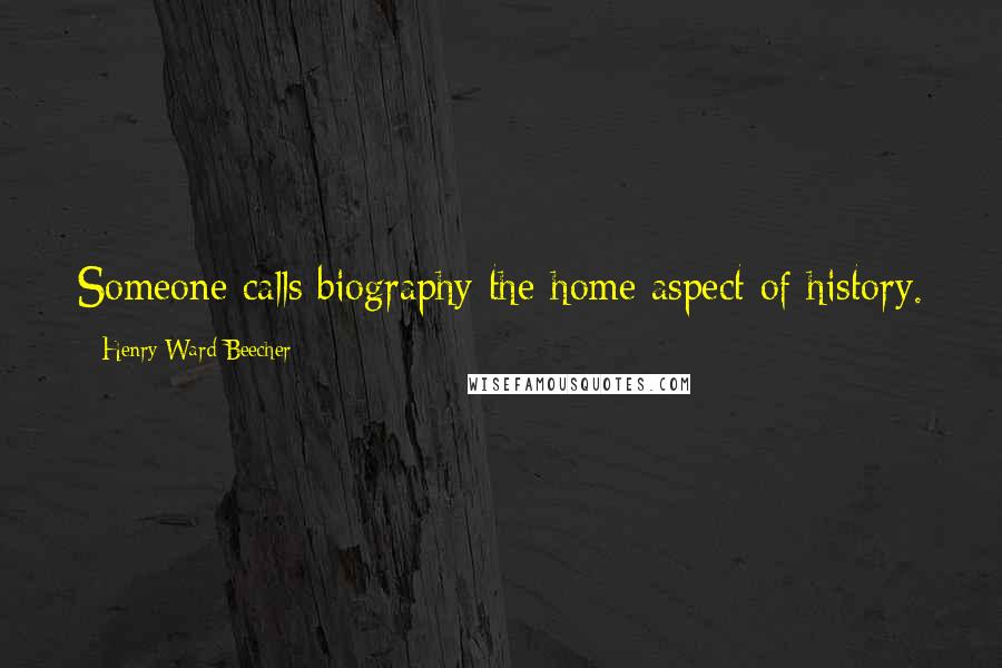 Henry Ward Beecher Quotes: Someone calls biography the home aspect of history.