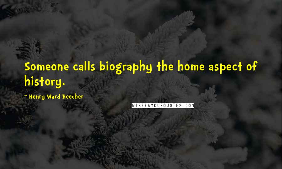 Henry Ward Beecher Quotes: Someone calls biography the home aspect of history.