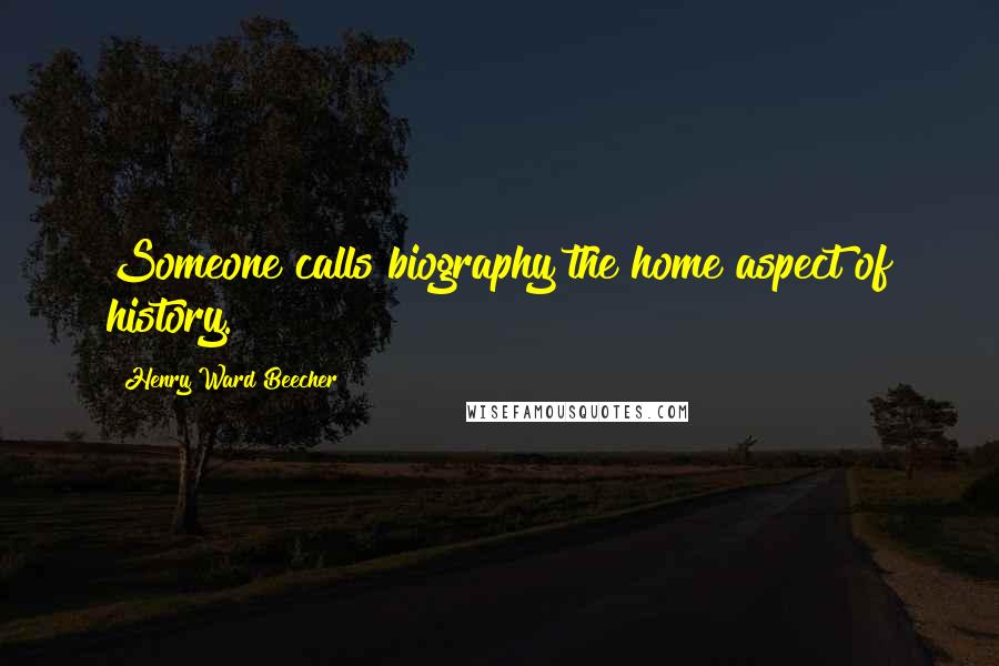 Henry Ward Beecher Quotes: Someone calls biography the home aspect of history.