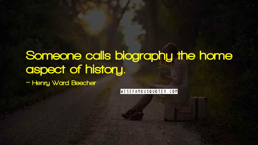 Henry Ward Beecher Quotes: Someone calls biography the home aspect of history.