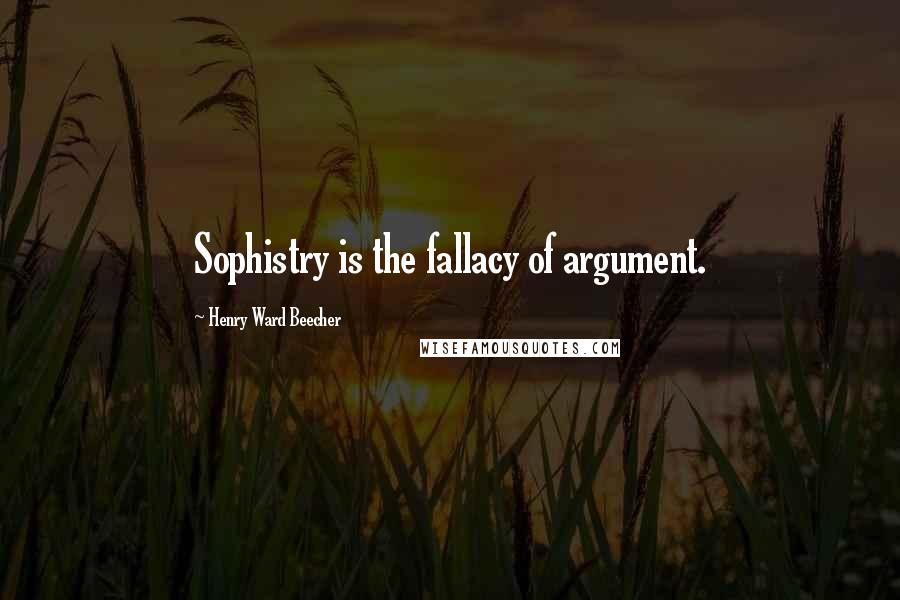 Henry Ward Beecher Quotes: Sophistry is the fallacy of argument.