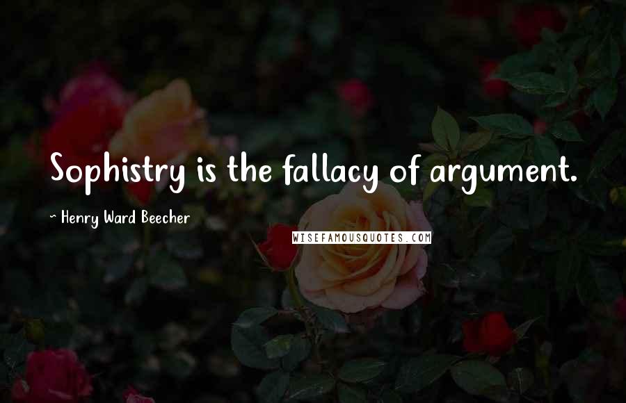 Henry Ward Beecher Quotes: Sophistry is the fallacy of argument.