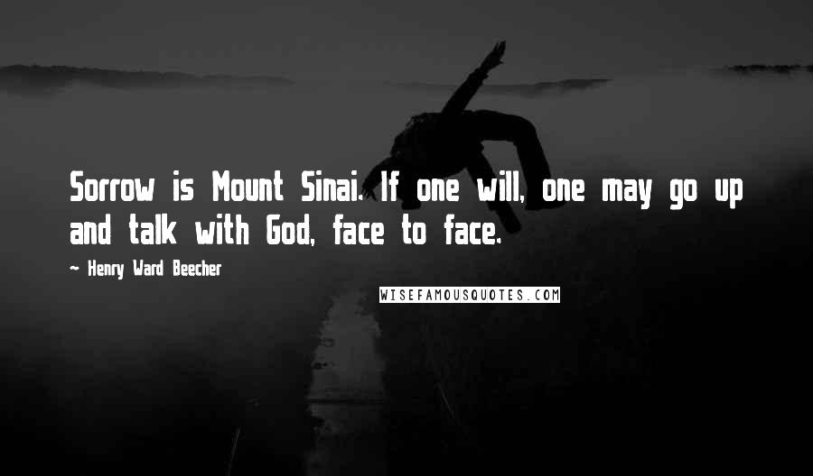 Henry Ward Beecher Quotes: Sorrow is Mount Sinai. If one will, one may go up and talk with God, face to face.