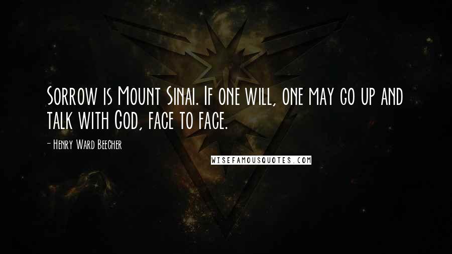 Henry Ward Beecher Quotes: Sorrow is Mount Sinai. If one will, one may go up and talk with God, face to face.