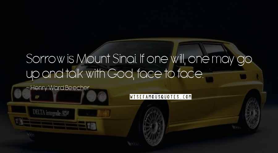 Henry Ward Beecher Quotes: Sorrow is Mount Sinai. If one will, one may go up and talk with God, face to face.