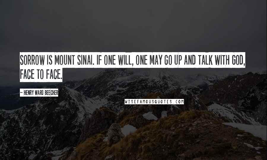 Henry Ward Beecher Quotes: Sorrow is Mount Sinai. If one will, one may go up and talk with God, face to face.