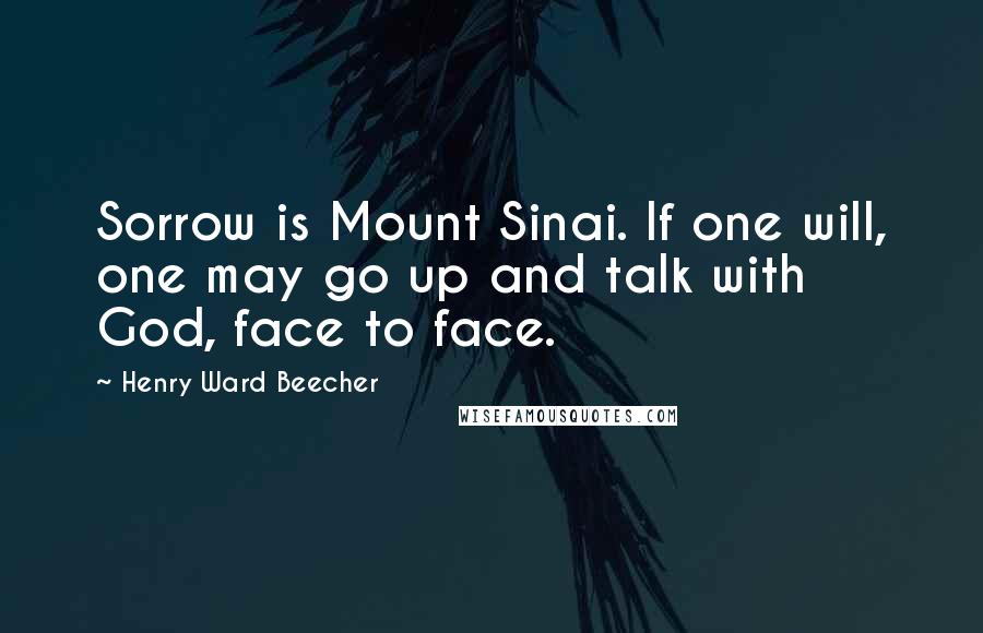 Henry Ward Beecher Quotes: Sorrow is Mount Sinai. If one will, one may go up and talk with God, face to face.