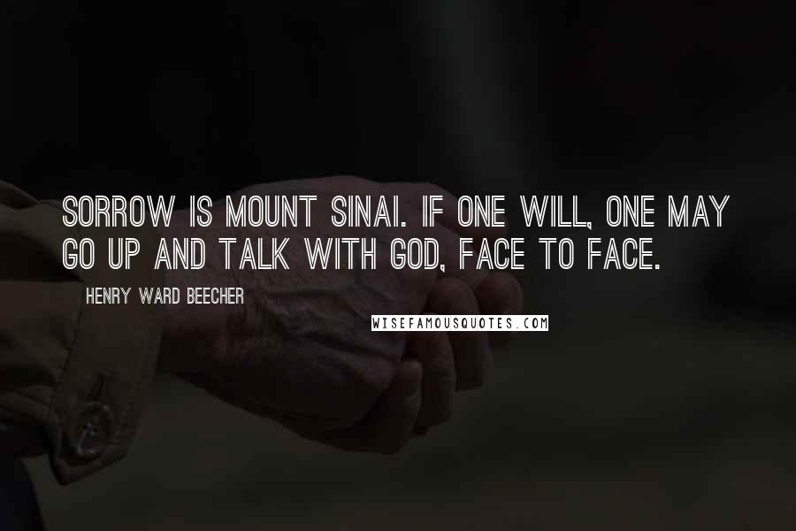 Henry Ward Beecher Quotes: Sorrow is Mount Sinai. If one will, one may go up and talk with God, face to face.