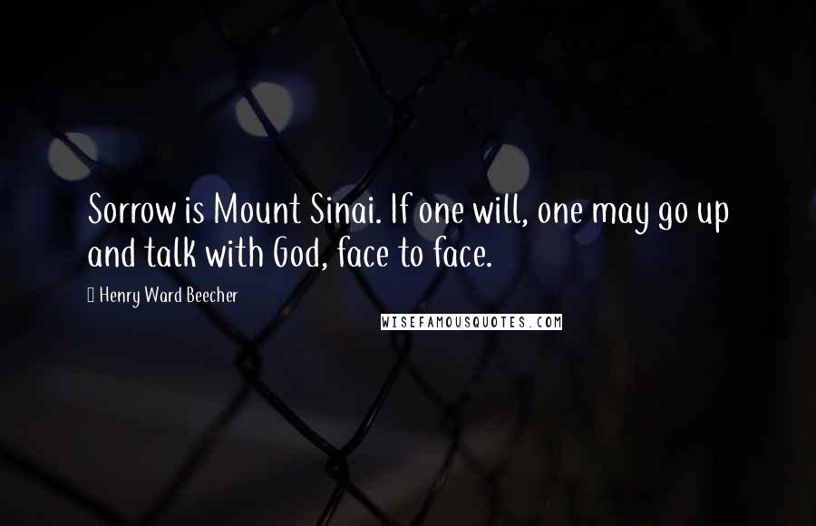 Henry Ward Beecher Quotes: Sorrow is Mount Sinai. If one will, one may go up and talk with God, face to face.