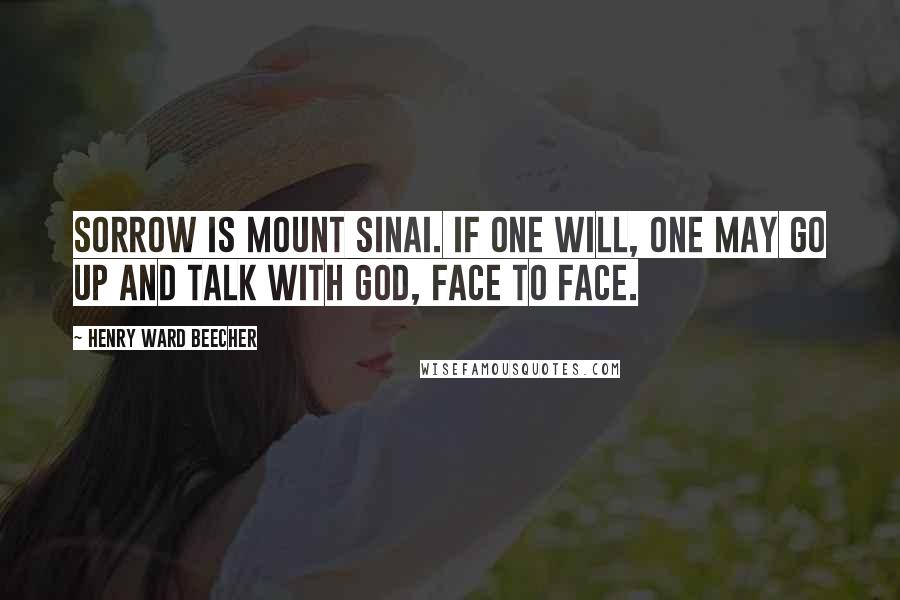 Henry Ward Beecher Quotes: Sorrow is Mount Sinai. If one will, one may go up and talk with God, face to face.