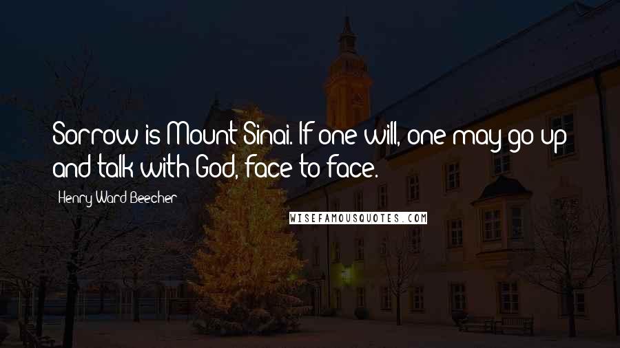Henry Ward Beecher Quotes: Sorrow is Mount Sinai. If one will, one may go up and talk with God, face to face.