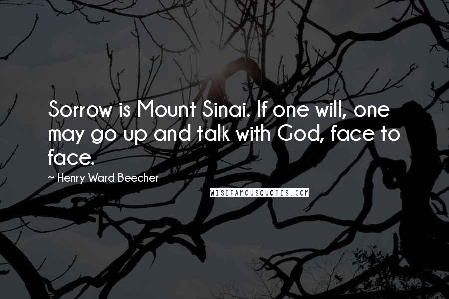 Henry Ward Beecher Quotes: Sorrow is Mount Sinai. If one will, one may go up and talk with God, face to face.