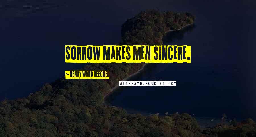 Henry Ward Beecher Quotes: Sorrow makes men sincere.