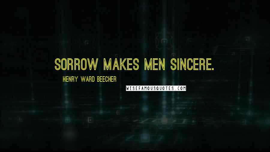 Henry Ward Beecher Quotes: Sorrow makes men sincere.