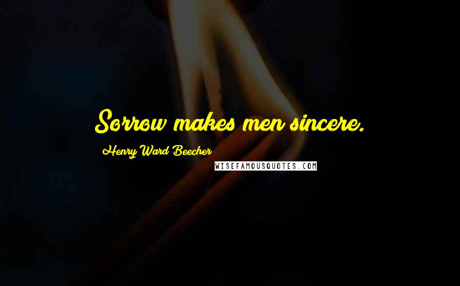 Henry Ward Beecher Quotes: Sorrow makes men sincere.