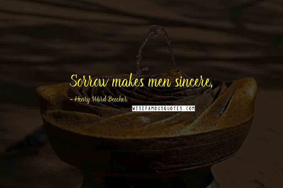 Henry Ward Beecher Quotes: Sorrow makes men sincere.