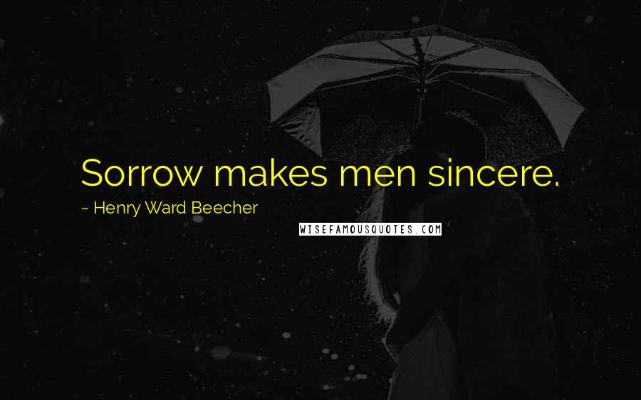 Henry Ward Beecher Quotes: Sorrow makes men sincere.