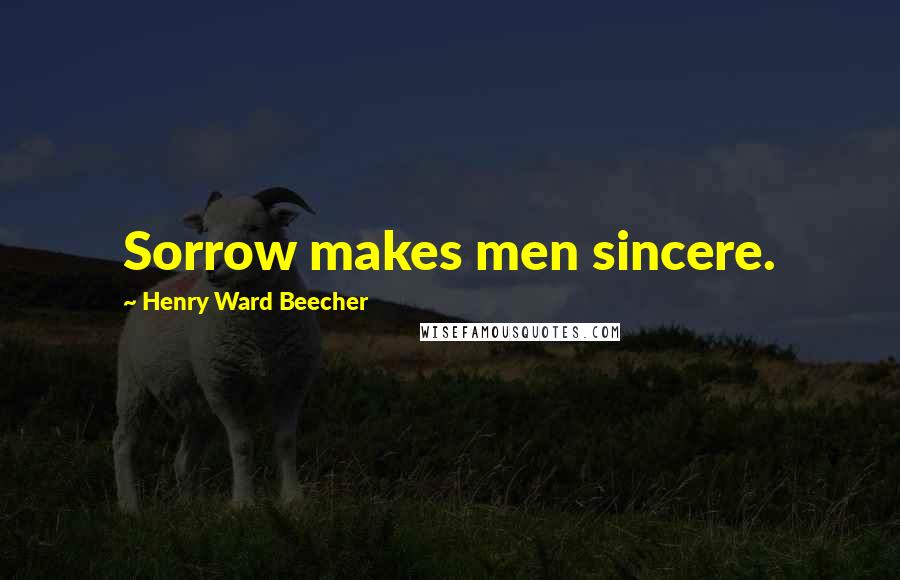 Henry Ward Beecher Quotes: Sorrow makes men sincere.